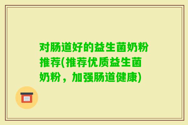 对肠道好的益生菌奶粉推荐(推荐优质益生菌奶粉，加强肠道健康)