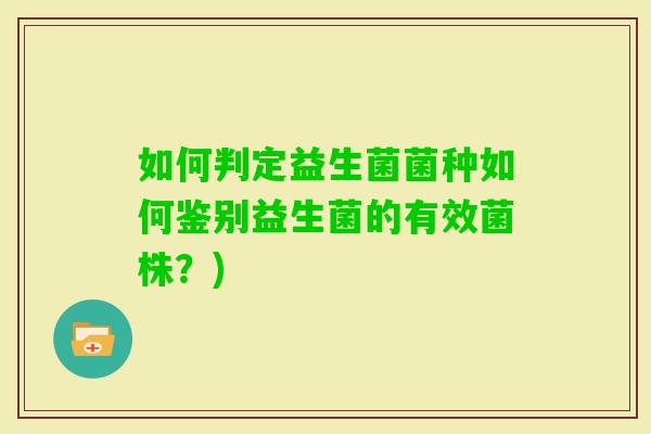 如何判定益生菌菌种如何鉴别益生菌的有效菌株？)