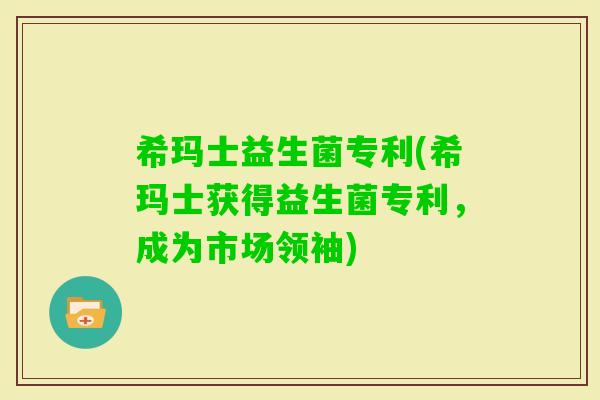 希玛士益生菌专利(希玛士获得益生菌专利，成为市场领袖)