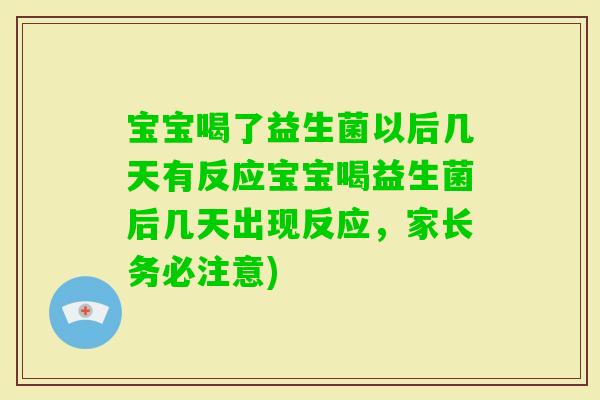 宝宝喝了益生菌以后几天有反应宝宝喝益生菌后几天出现反应，家长务必注意)