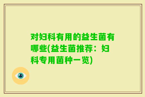 对有用的益生菌有哪些(益生菌推荐：专用菌种一览)