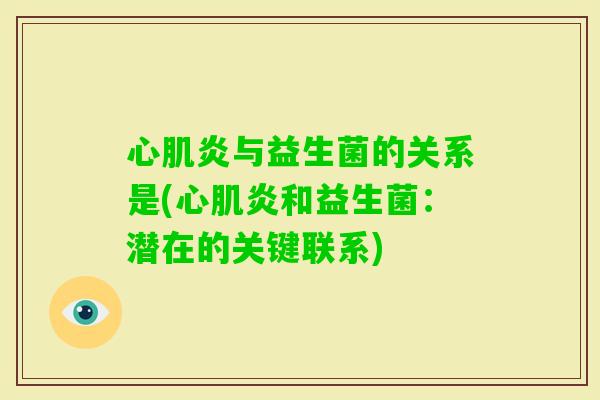 心肌炎与益生菌的关系是(心肌炎和益生菌:潜在的关键联系) 心肌炎与益生菌的关系是(心肌炎和益生菌:潜在的关键联系)