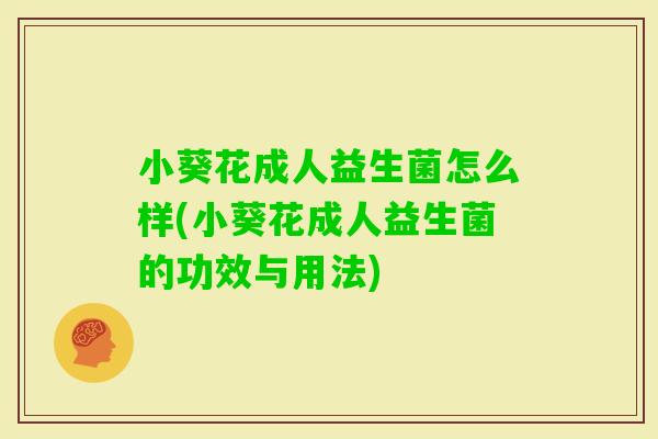 小葵花成人益生菌怎么样(小葵花成人益生菌的功效与用法)