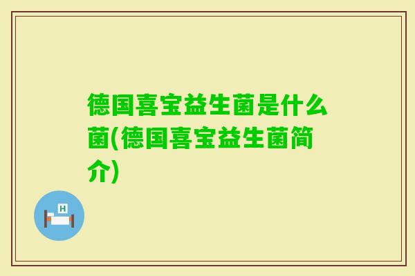 德国喜宝益生菌是什么菌(德国喜宝益生菌简介) 德国喜宝益生菌是什么菌(德国喜宝益生菌简介)
