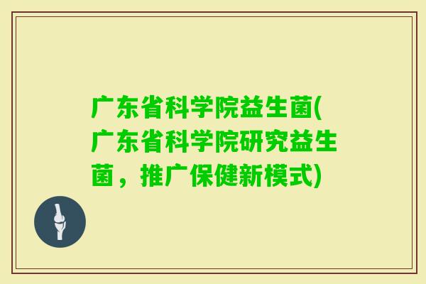 广东省科学院益生菌(广东省科学院研究益生菌，推广保健新模式)