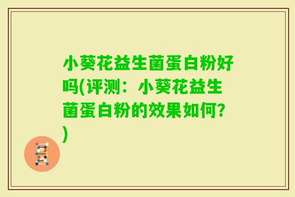 小葵花益生菌蛋白粉好吗(评测:小葵花益生菌蛋白粉的效果如何?) 小葵花益生菌蛋白粉好吗(评测:小葵花益生菌蛋白粉的效果如何?)