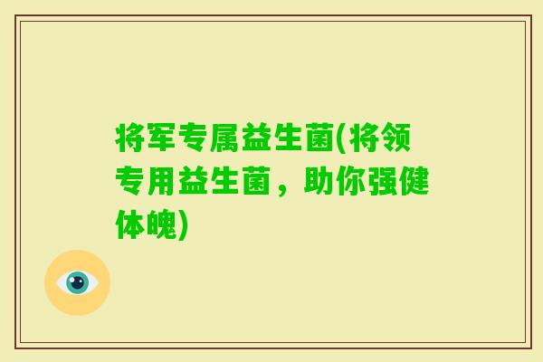 将军专属益生菌(将领专用益生菌，助你强健体魄)