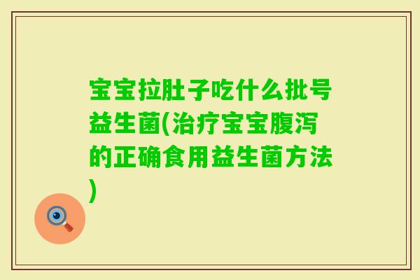 宝宝拉肚子吃什么批号益生菌(宝宝的正确食用益生菌方法) 宝宝拉肚子吃什么批号益生菌(宝宝的正确食用益生菌方法)