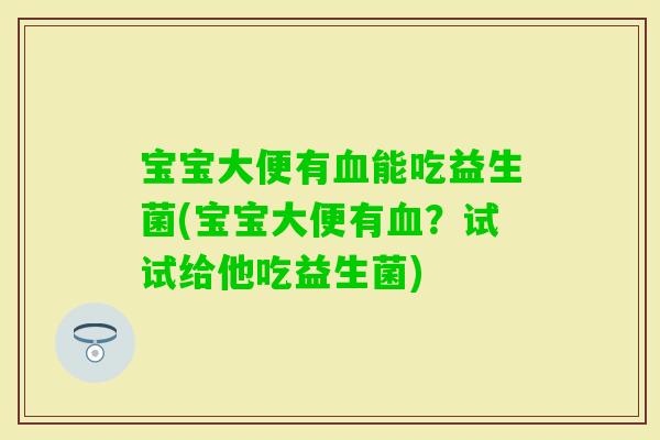 宝宝大便有能吃益生菌(宝宝大便有?试试给他吃益生菌) 宝宝大便有能吃益生菌(宝宝大便有?试试给他吃益生菌)