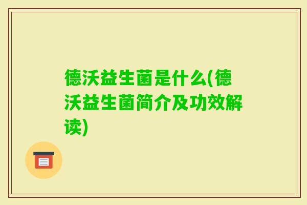 德沃益生菌是什么(德沃益生菌简介及功效解读) 德沃益生菌是什么(德沃益生菌简介及功效解读)
