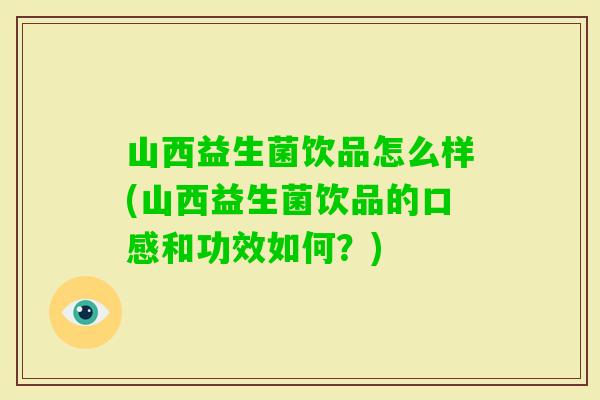 山西益生菌饮品怎么样(山西益生菌饮品的口感和功效如何?) 山西益生菌饮品怎么样(山西益生菌饮品的口感和功效如何?)