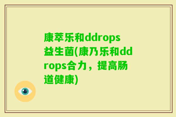 康萃乐和ddrops益生菌(康乃乐和ddrops合力,提高肠道健康) 康萃乐和ddrops益生菌(康乃乐和ddrops合力,提高肠道健康)