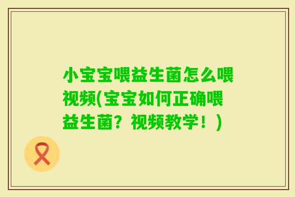 小宝宝喂益生菌怎么喂视频(宝宝如何正确喂益生菌?视频教学!) 小宝宝喂益生菌怎么喂视频(宝宝如何正确喂益生菌?视频教学!)
