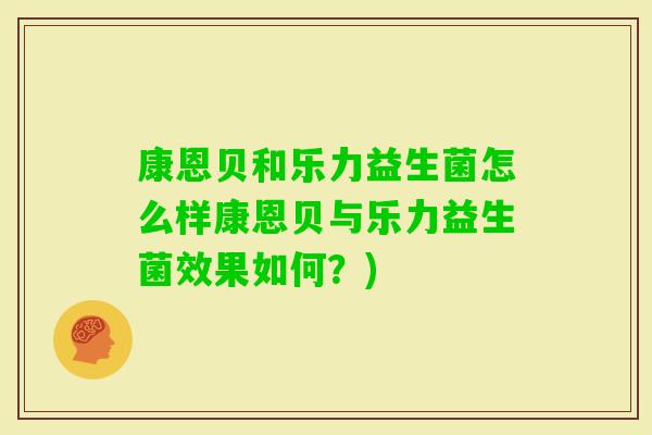 康恩贝和乐力益生菌怎么样康恩贝与乐力益生菌效果如何？)