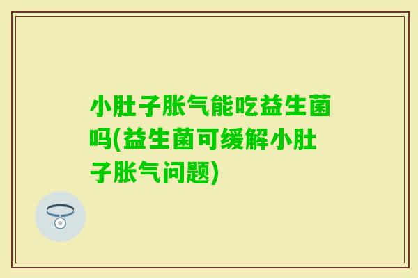 小肚子能吃益生菌吗(益生菌可缓解小肚子问题) 小肚子能吃益生菌吗(益生菌可缓解小肚子问题)