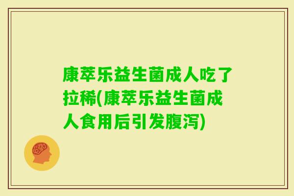 康萃乐益生菌成人吃了拉稀(康萃乐益生菌成人食用后引发) 康萃乐益生菌成人吃了拉稀(康萃乐益生菌成人食用后引发)