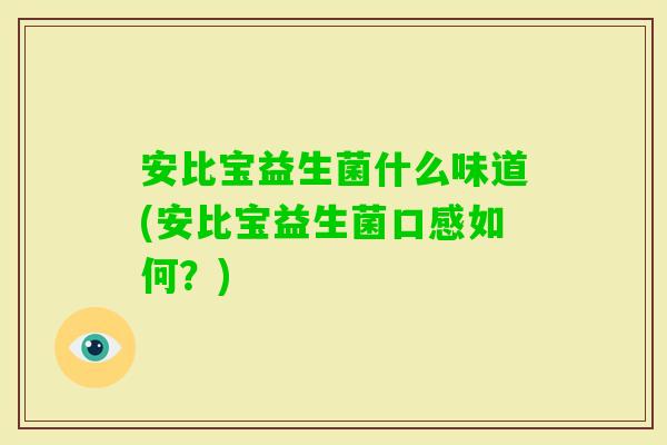 安比宝益生菌什么味道(安比宝益生菌口感如何？)