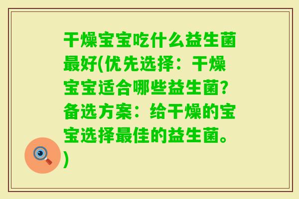 干燥宝宝吃什么益生菌好(优先选择：干燥宝宝适合哪些益生菌？备选方案：给干燥的宝宝选择佳的益生菌。)