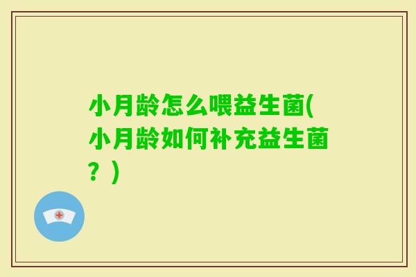 小月龄怎么喂益生菌(小月龄如何补充益生菌？)