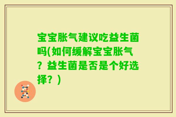 宝宝建议吃益生菌吗(如何缓解宝宝?益生菌是否是个好选择?) 宝宝建议吃益生菌吗(如何缓解宝宝?益生菌是否是个好选择?)