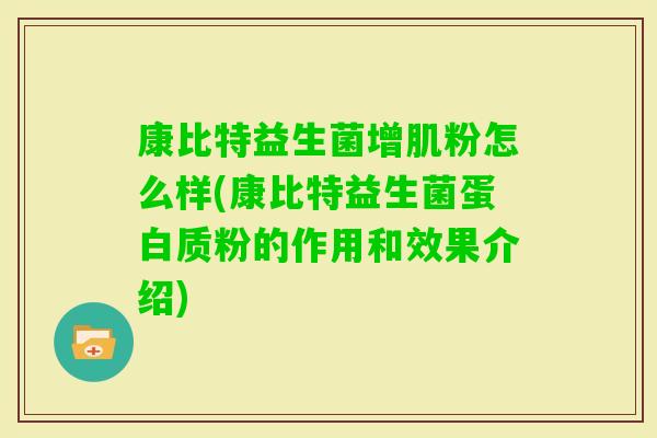 康比特益生菌增肌粉怎么样(康比特益生菌蛋白质粉的作用和效果介绍) 康比特益生菌增肌粉怎么样(康比特益生菌蛋白质粉的作用和效果介绍)