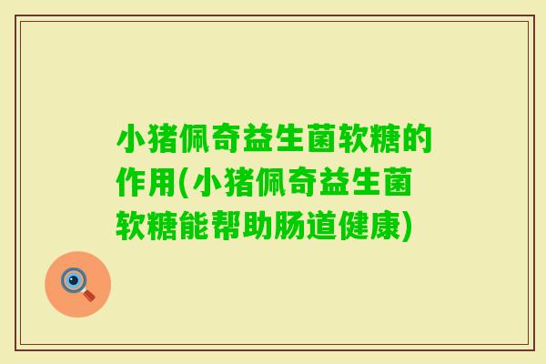小猪佩奇益生菌软糖的作用(小猪佩奇益生菌软糖能帮助肠道健康)