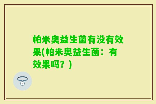 帕米奥益生菌有没有效果(帕米奥益生菌：有效果吗？)
