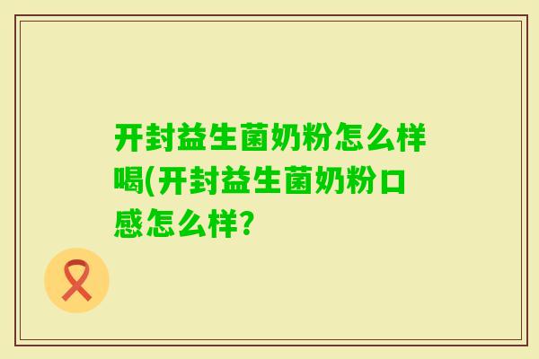 开封益生菌奶粉怎么样喝(开封益生菌奶粉口感怎么样？