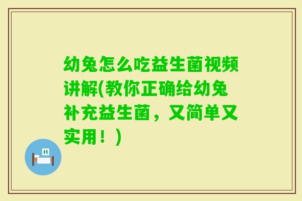 幼兔怎么吃益生菌视频讲解(教你正确给幼兔补充益生菌,又简单又实用!) 幼兔怎么吃益生菌视频讲解(教你正确给幼兔补充益生菌,又简单又实用!)