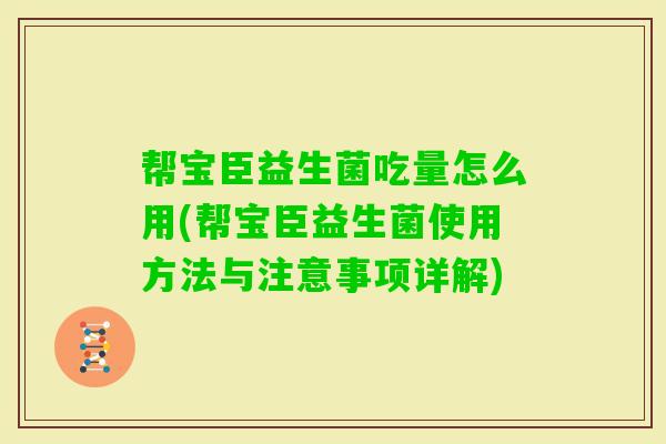 帮宝臣益生菌吃量怎么用(帮宝臣益生菌使用方法与注意事项详解)