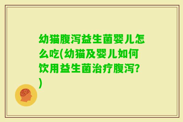 幼猫益生菌婴儿怎么吃(幼猫及婴儿如何饮用益生菌？)