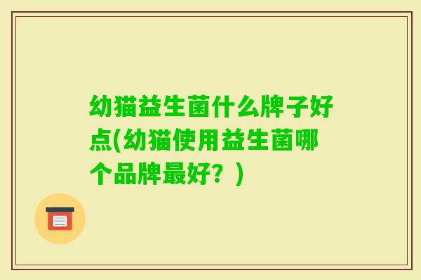 幼猫益生菌什么牌子好点(幼猫使用益生菌哪个品牌好？)
