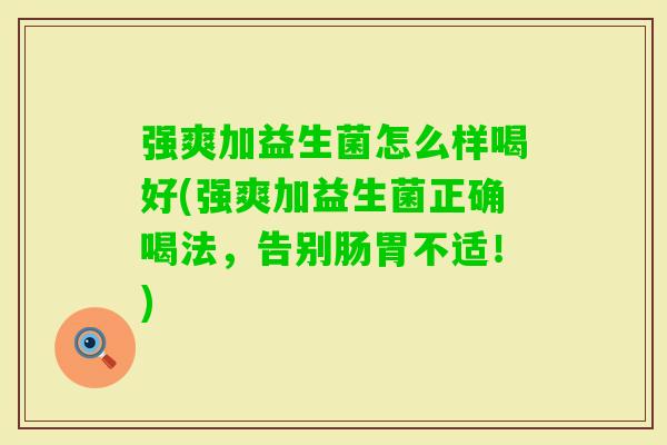 强爽加益生菌怎么样喝好(强爽加益生菌正确喝法，告别肠胃不适！)