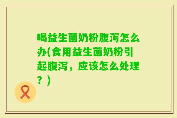 喝益生菌奶粉怎么办(食用益生菌奶粉引起，应该怎么处理？)
