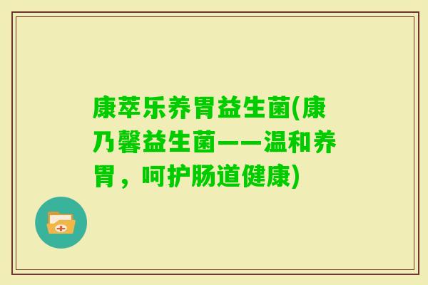 康萃乐养胃益生菌(康乃馨益生菌——温和养胃，呵护肠道健康)