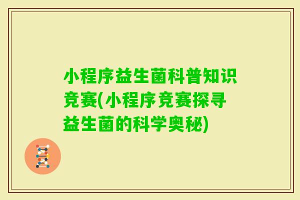 小程序益生菌科普知识竞赛(小程序竞赛探寻益生菌的科学奥秘) 小程序益生菌科普知识竞赛(小程序竞赛探寻益生菌的科学奥秘)