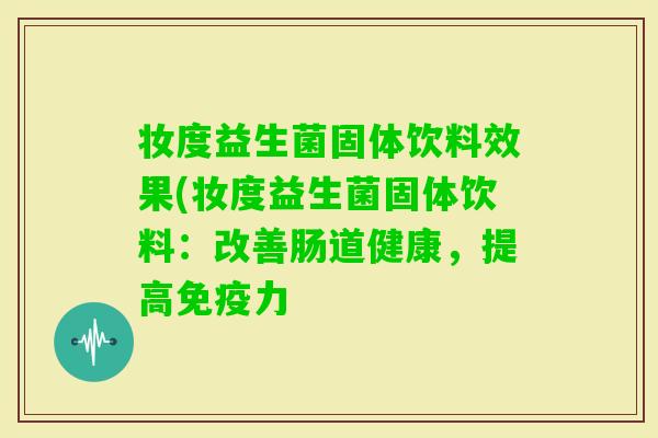 妆度益生菌固体饮料效果(妆度益生菌固体饮料：改善肠道健康，提高力