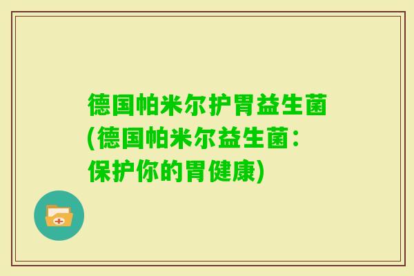 德国帕米尔护胃益生菌(德国帕米尔益生菌:保护你的胃健康) 德国帕米尔护胃益生菌(德国帕米尔益生菌:保护你的胃健康)