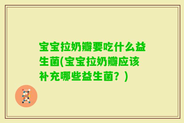 宝宝拉奶瓣要吃什么益生菌(宝宝拉奶瓣应该补充哪些益生菌？)