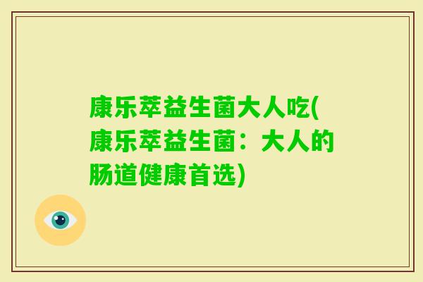 康乐萃益生菌大人吃(康乐萃益生菌：大人的肠道健康首选)