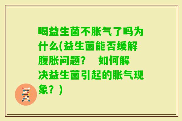 喝益生菌不了吗为什么(益生菌能否缓解问题？  如何解决益生菌引起的现象？)