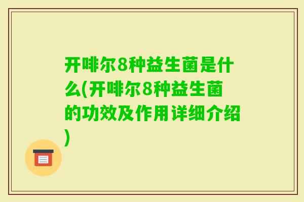 开啡尔8种益生菌是什么(开啡尔8种益生菌的功效及作用详细介绍)