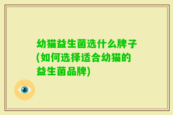 幼猫益生菌选什么牌子(如何选择适合幼猫的益生菌品牌)