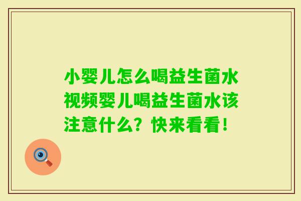 小婴儿怎么喝益生菌水视频婴儿喝益生菌水该注意什么？快来看看！