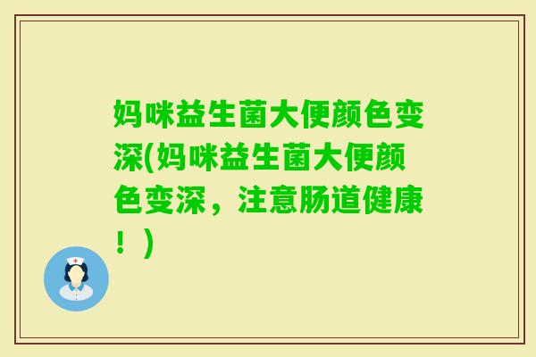 妈咪益生菌大便颜色变深(妈咪益生菌大便颜色变深，注意肠道健康！)