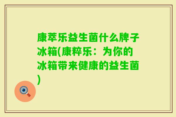 康萃乐益生菌什么牌子冰箱(康粹乐：为你的冰箱带来健康的益生菌)