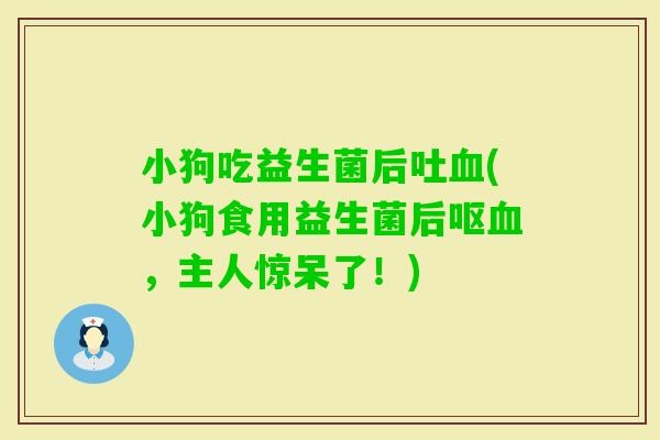 小狗吃益生菌后吐(小狗食用益生菌后呕，主人惊呆了！)