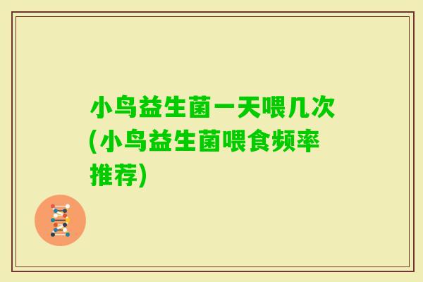 小鸟益生菌一天喂几次(小鸟益生菌喂食频率推荐)