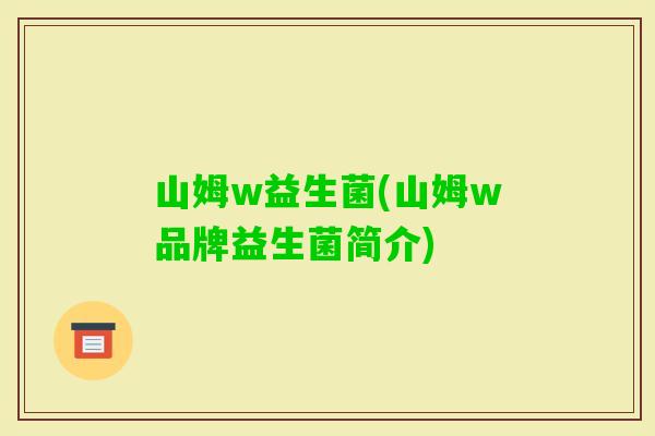 山姆w益生菌(山姆w品牌益生菌简介) 山姆w益生菌(山姆w品牌益生菌简介)
