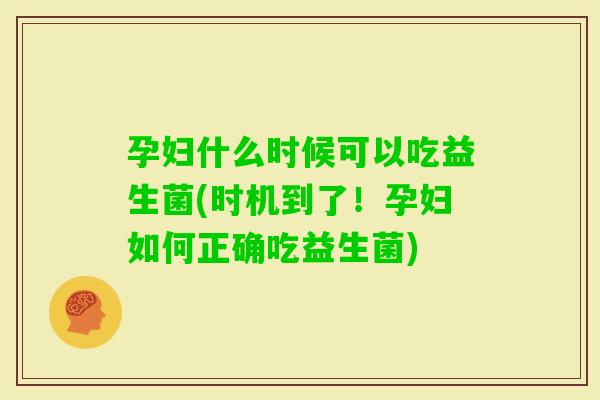 孕妇什么时候可以吃益生菌(时机到了！孕妇如何正确吃益生菌)